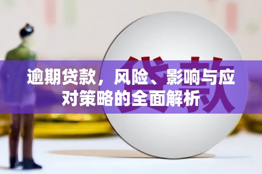新华逾期贷款，风险、影响与应对策略的全面解析