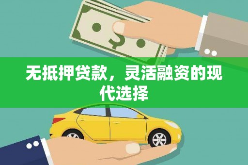 新华无抵押贷款，灵活融资的现代选择