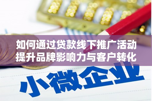 新华如何通过贷款线下推广活动提升品牌影响力与客户转化率