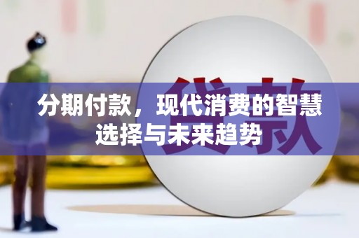 新华分期付款，现代消费的智慧选择与未来趋势