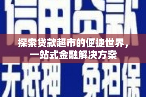 新华探索贷款超市的便捷世界，一站式金融解决方案