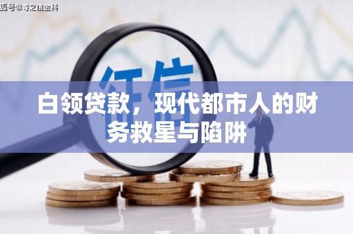 新华白领贷款，现代都市人的财务救星与陷阱