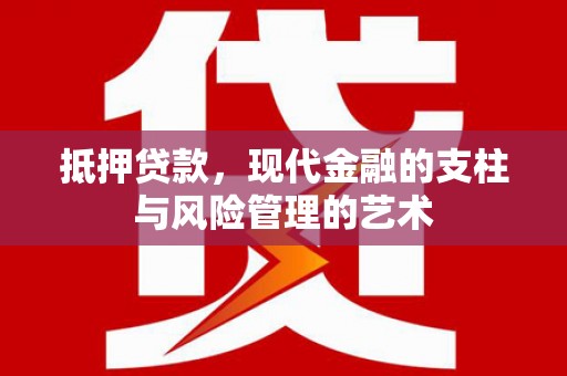 新华抵押贷款，现代金融的支柱与风险管理的艺术