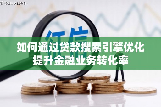 新华如何通过贷款搜索引擎优化提升金融业务转化率