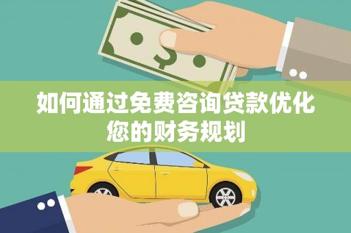 新华如何通过免费咨询贷款优化您的财务规划