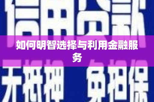 新华如何明智选择与利用金融服务
