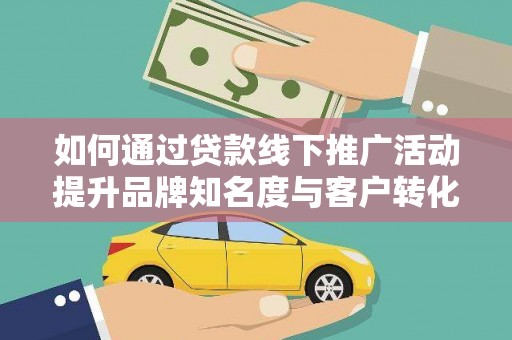 新华如何通过贷款线下推广活动提升品牌知名度与客户转化率