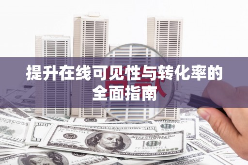 新华提升在线可见性与转化率的全面指南