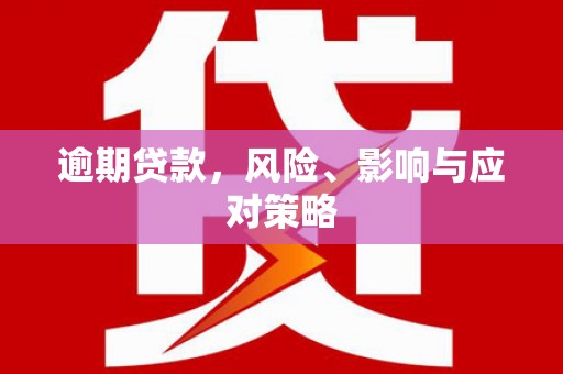 新华逾期贷款，风险、影响与应对策略