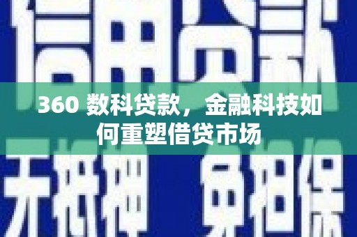 新华360 数科贷款，金融科技如何重塑借贷市场