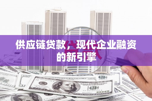 新华供应链贷款，现代企业融资的新引擎