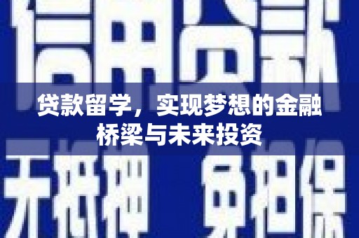 新华贷款留学，实现梦想的金融桥梁与未来投资