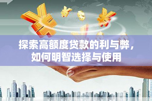 新华探索高额度贷款的利与弊，如何明智选择与使用