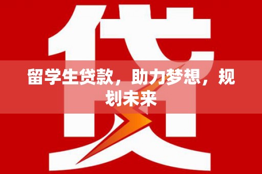 新华留学生贷款，助力梦想，规划未来