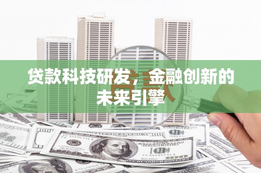 新华贷款科技研发，金融创新的未来引擎