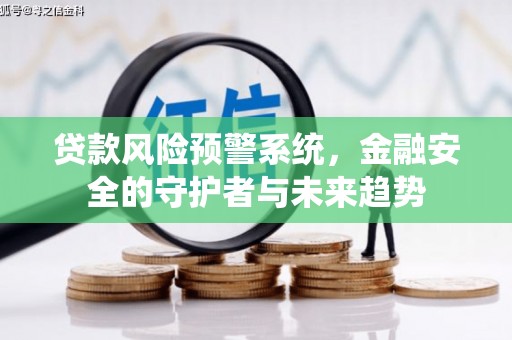 新华贷款风险预警系统，金融安全的守护者与未来趋势