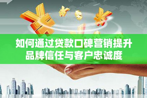 新华如何通过贷款口碑营销提升品牌信任与客户忠诚度