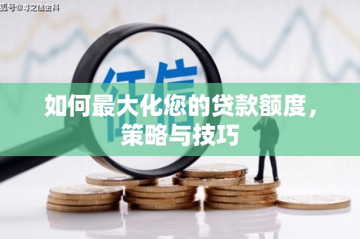 新华如何最大化您的贷款额度，策略与技巧