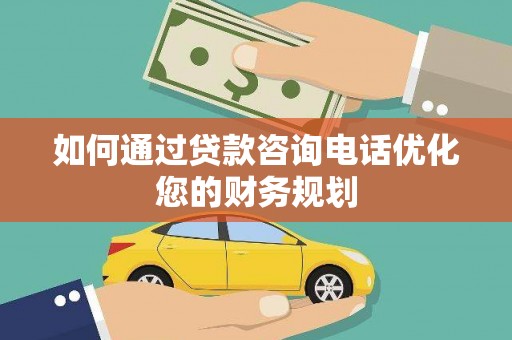 新华如何通过贷款咨询电话优化您的财务规划