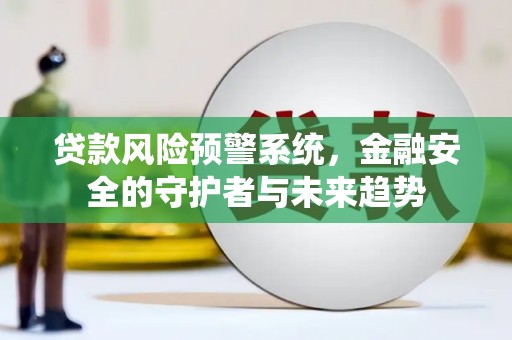 新华贷款风险预警系统，金融安全的守护者与未来趋势