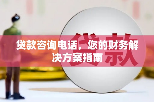 新华贷款咨询电话，您的财务解决方案指南