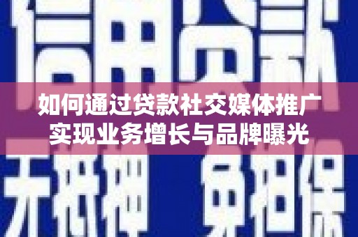 新华如何通过贷款社交媒体推广实现业务增长与品牌曝光