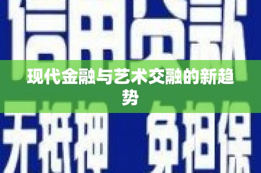新华现代金融与艺术交融的新趋势