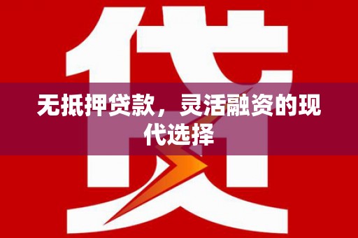 新华无抵押贷款，灵活融资的现代选择