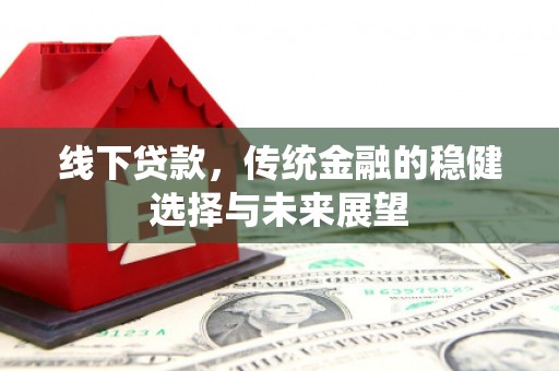 新华线下贷款，传统金融的稳健选择与未来展望