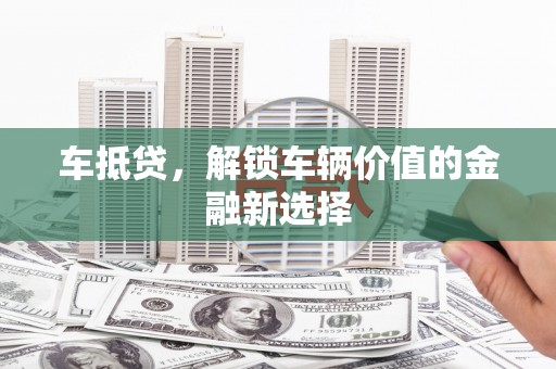 新华车抵贷，解锁车辆价值的金融新选择
