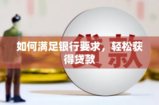 新华如何满足银行要求，轻松获得贷款