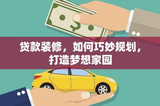 新华贷款装修，如何巧妙规划，打造梦想家园