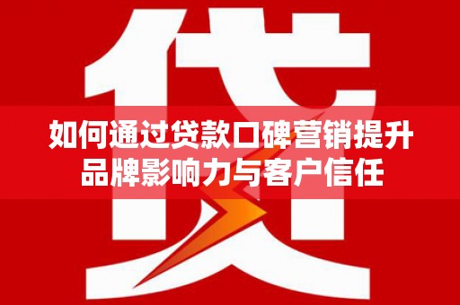 新华如何通过贷款口碑营销提升品牌影响力与客户信任