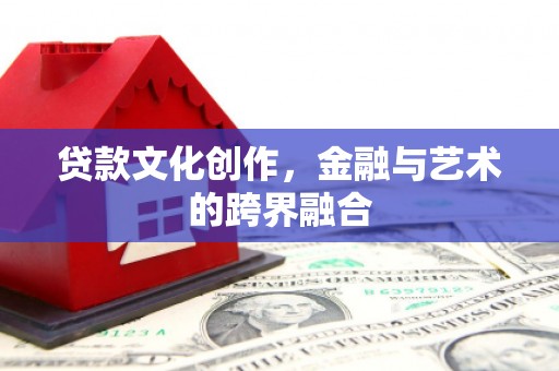 新华贷款文化创作，金融与艺术的跨界融合