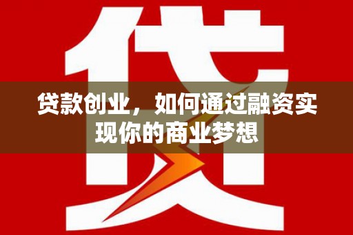 新华贷款创业，如何通过融资实现你的商业梦想