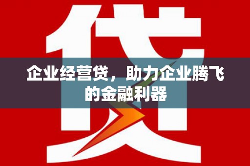 新华企业经营贷，助力企业腾飞的金融利器