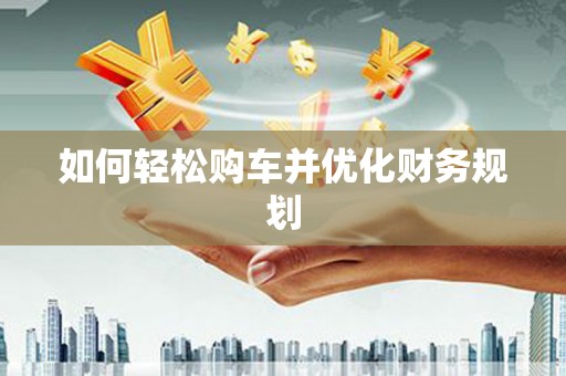 新华如何轻松购车并优化财务规划