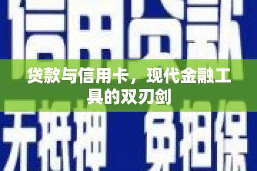 新华贷款与信用卡，现代金融工具的双刃剑