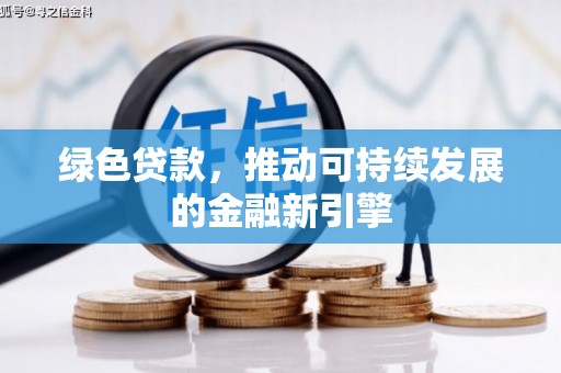 新华绿色贷款，推动可持续发展的金融新引擎