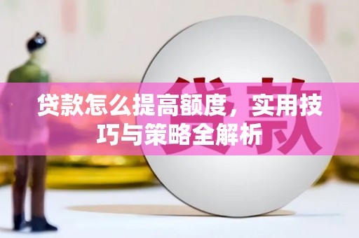 新华贷款怎么提高额度，实用技巧与策略全解析
