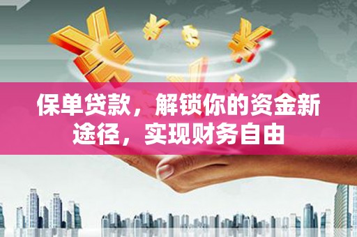 新华保单贷款，解锁你的资金新途径，实现财务自由