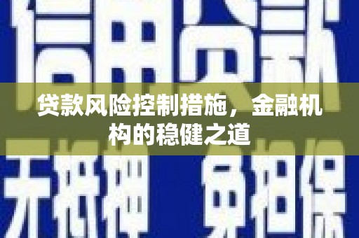新华贷款风险控制措施，金融机构的稳健之道