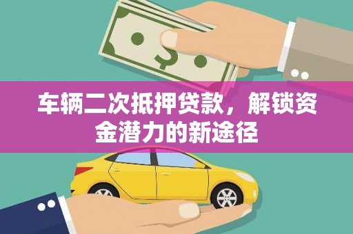 新华车辆二次抵押贷款，解锁资金潜力的新途径