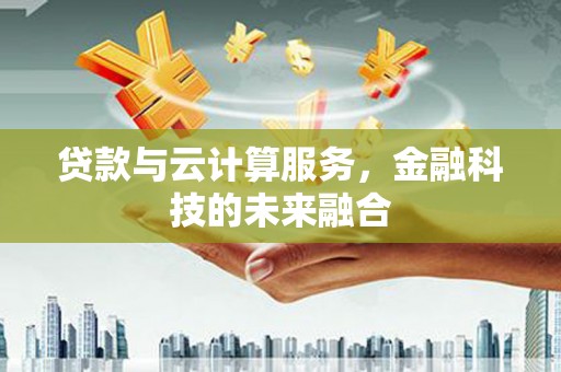 新华贷款与云计算服务，金融科技的未来融合