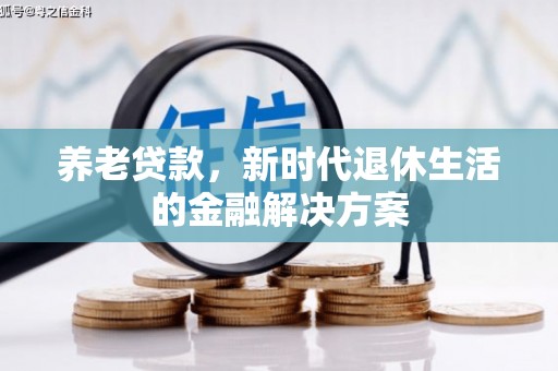 新华养老贷款，新时代退休生活的金融解决方案