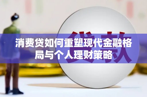新华消费贷如何重塑现代金融格局与个人理财策略