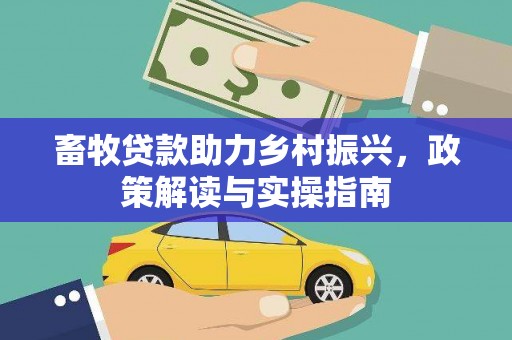 新华畜牧贷款助力乡村振兴，政策解读与实操指南