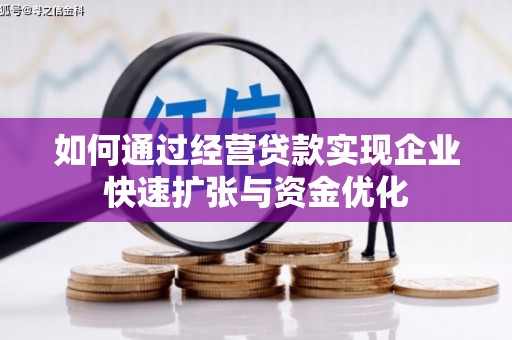 新华如何通过经营贷款实现企业快速扩张与资金优化