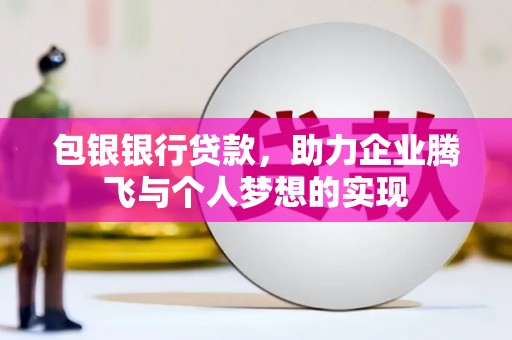 新华包银银行贷款，助力企业腾飞与个人梦想的实现