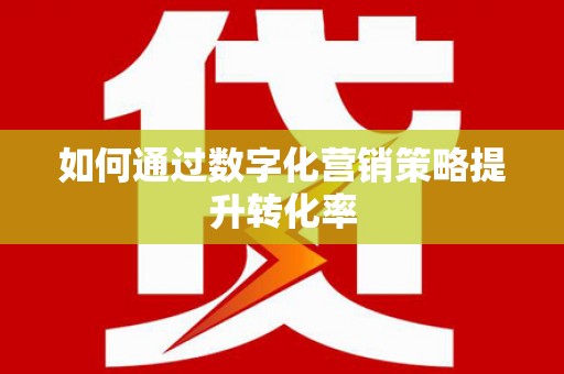 新华如何通过数字化营销策略提升转化率